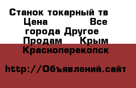 Станок токарный тв-4 › Цена ­ 53 000 - Все города Другое » Продам   . Крым,Красноперекопск